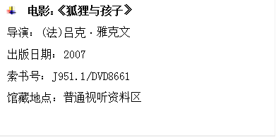  	电影：《狐狸与孩子》
      导演：(法)吕克•雅克文
      出版日期：2007
      索书号：J951.1/DVD8661
      馆藏地点：普通视听资料区
      